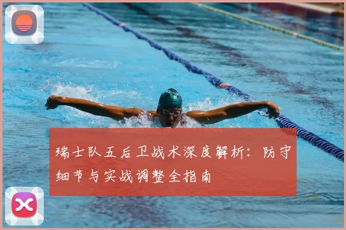 瑞士队五后卫战术深度解析：防守细节与实战调整全指南