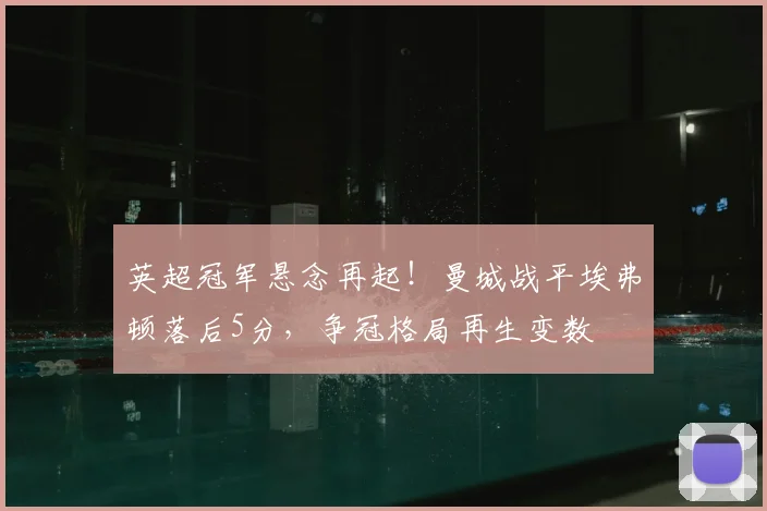英超冠军悬念再起!曼城战平埃弗顿落后5分,争冠格局再生变数