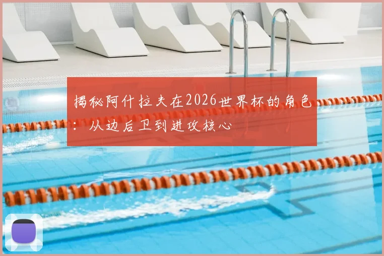 揭秘阿什拉夫在2026世界杯的角色：从边后卫到进攻核心