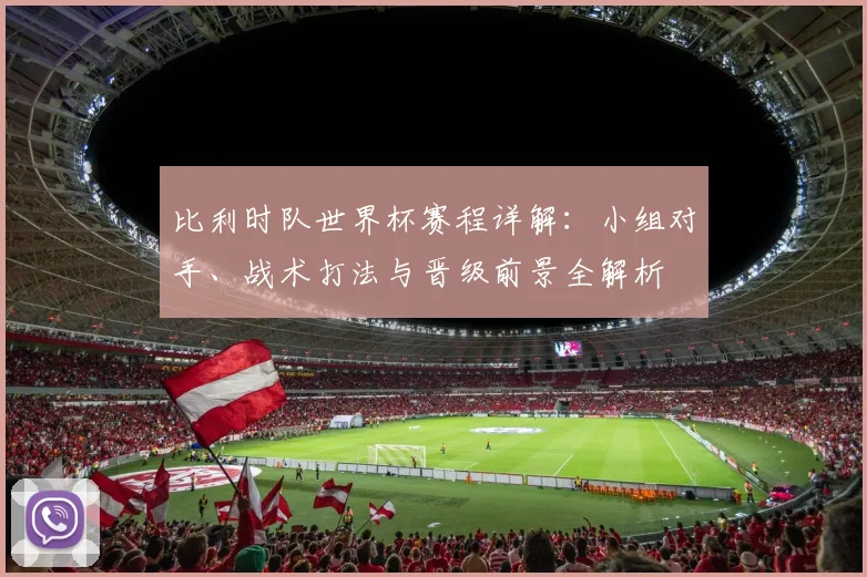 比利时队世界杯赛程详解:小组对手、战术打法与晋级前景全解析