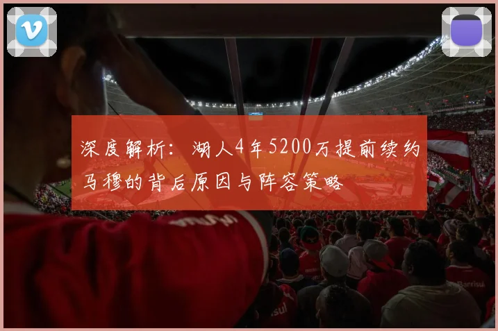 深度解析:湖人4年5200万提前续约马穆的背后原因与阵容策略
