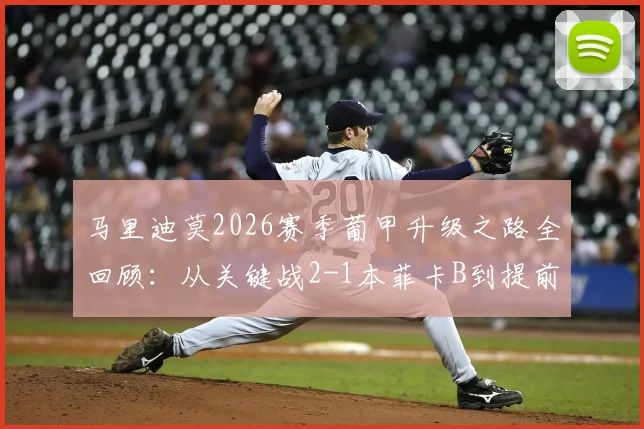 马里迪莫2026赛季葡甲升级之路全回顾：从关键战2-1本菲卡B到提前三轮锁定葡超席位